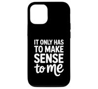 It Only Has To Make Sense To Me Funny Saying Case for iPhone 12/12 Pro