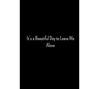 It’s a Beautiful Day to Leave Me Alone: Notebook, Journal, Present for Workers, Coworkers, Colleagues, Family, for men and women The Ideal Gift Idea for Employee Appreciation;120 pages at 6 x 9 inches