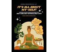 It’s all about My-Self!: Exercises and tools to build and increase your Self-Care, Self-Esteem & Self-Love