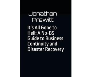 It’s All Gone to Hell: A No-BS Guide to Business Continuity and Disaster Recovery