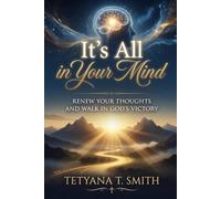 It’s All in Your Mind: Renew Your Thoughts and Walk in God’s Victory
