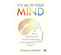 It’s All in Your Mind: The Key to Mental Fortitude, Emotional Intelligence, and Unstoppable Growth