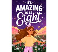 It’s Amazing To Be Eight: An Inspiring Beginner Chapter Book for 8-Year-Old Girls about Self-Confidence, Friendship, and Inner Strength (Motivational Gifts for Girls)