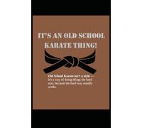 It’s an Old School Karate Thing!: Old School Karate isn’t a style - it’s a way of doing things the hard way, because the hard way usually works.