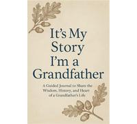 It’s My Story: I’m a Grandfather A Guided Journal to Share the Wisdom, History, and Heart of a Grandfather’s Life (ITS MY STORY LEGACY SERIES)