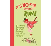 It’s No Fun Without Rum! : 50 Fabulous Recipes for Rum-Based Cocktails, from Mai Tai to Mojito