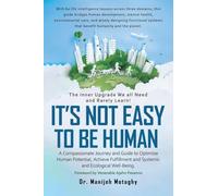It’s Not Easy to Be Human: A Compassionate Journey and Guide to Optimize Human Potential, Achieve Fulfillment and Systemic and Ecological Well-Being.