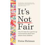 It’s Not Fair : why it’s time for a grown-up conversation about how adults treat children