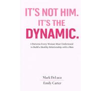 IT’S NOT HIM. IT’S THE DYNAMIC.: 9 Patterns Every Woman Must Understand to Build a Healthy Relationship with a Man