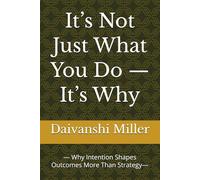 It’s Not Just What You Do - It’s Why: - Why Intention Shapes Outcomes More Than Strategy-