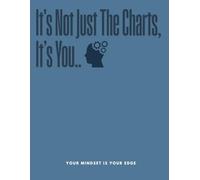 It’s Not the Charts, It’s You: The Ultimate Guide to Mastering Trading Psychology, Controlling Emotions, and Building a Winning Mindset
