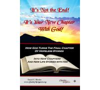 It’s Not the End! It’s Your New Chapter With God: How God Turns The Final Chapter of Hopeless Stories Into New Chapters and New Life Stories with Him