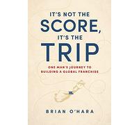 It’s Not The Score, It’s The Trip: One Man’s Journey To Building A Global Franchise