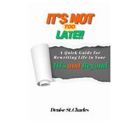 It’s Not Too Late: A Quick Guide for Rewriting Life in Your 40's and Beyond