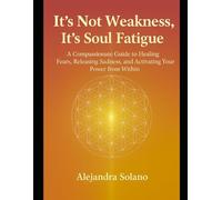 It’s not weakness, It’s soul fatigue: A compassionate guide to healing fears, releasing sadness, and activating your power from within