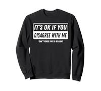 It‘s ok if you disagree with me I cant force you to be right Sweatshirt