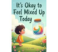 It’s Okay to Feel Mixed Up Today: A Comforting Story Teaching Kids That Confusing Feelings Are Normal, Safe, and Temporary