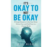 It’s Okay to Not Be Okay: 8 Simple Rituals to Calm Your Mind, Release Fear, and Find Peace in a Chaotic World
