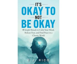 It’s Okay to Not Be Okay: 8 Simple Rituals to Calm Your Mind, Release Fear, and Find Peace in a Chaotic World
