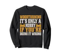 It’s Only a Hobby If You’re Doing It Wrong Woodturner Sweatshirt