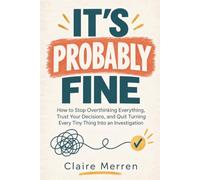 It’s Probably Fine: How to Stop Overthinking Everything, Trust Your Decisions, and Quit Turning Every Tiny Thing Into an Investigation (The Probably Fine Series)