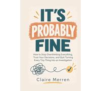 It’s Probably Fine: How to Stop Overthinking Everything, Trust Your Decisions, and Quit Turning Every Tiny Thing Into an Investigation (The Probably Fine Series)