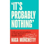 It’s Probably Nothing : Critical Conversations on the Women’s Health Crisis (and How to Thrive Despite it)