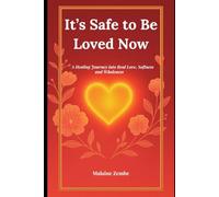 It’s Safe to Be Loved Now: A Healing Journey into Real Love, Softness and Wholeness