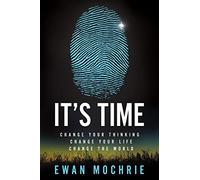 It’s Time: Change Your Thinking, Change Your Life, Change The World