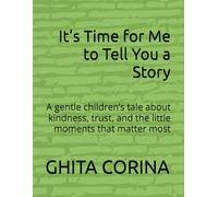 It’s Time for Me to Tell You a Story: A gentle children’s tale about kindness, trust, and the little moments that matter most
