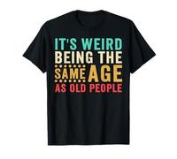 It’s Weird Being The Same Age As Old People Funny Sarcastic T-Shirt