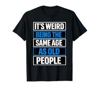 It’s Weird Being The Same Age as Old People T-Shirt