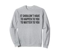 It Shouldn’t Have To Happen To You To Matter To You Sweatshirt