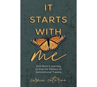 It Starts with Me: One Mom’s Journey to End the Pattern of Generational Trauma