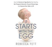 It Starts with the Egg: How the Science of Egg Quality Can Help You Get Pregnant and Prevent Miscarriage