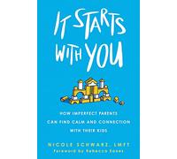 It Starts with You: How Imperfect Parents Can Find Calm and Connection with Their Kids