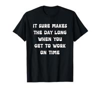 It Sure Makes The Day Long When You Get to Work On Time T-Shirt