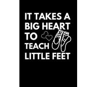 It Takes A Big Heart To Teach Little Feet: Dance Teacher Notebook With Lined Pages, A Great Appreciation Gift Idea For Your Favorite Dance Instructor