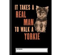 It Takes A REAL MAN To Walk A Yorkie Funny Dog Lover Notebook: Yorkshire Terrier Notebook Journal - Blank Wide Ruled Paper - Funny Yorkshire Terriers ... - Yorkie Dog Gifts for Women, Girls and Kids