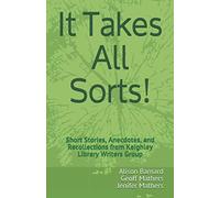 It Takes All Sorts!: Short Stories, Anecdotes, and Recollections by members of Keighley Library Writers Group