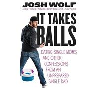 It Takes Balls: Dating Single Moms and Other Confessions from an Unprepared Single Dad