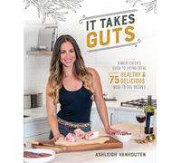 It Takes Guts: A Meat-Eater's Guide to Eating Offal with Over 75 Healthy and Delicious Nose-To-Tail Recipes: A Meat-Eater's Guide to Eating Offal with over 75 Delicious Nose-to-Tail Recipes