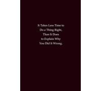 It Takes Less Time to Do a Thing Right, Than It Does to Explain Why You Did It Wrong.: Productivity and Excellence Notebook for Students, Professionals, and Daily Success