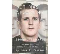 It Was Always ME!: Edward Edwards The Most Prolific Serial Killer of All Time