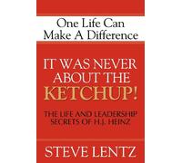 It Was Never About the Ketchup!: The Life and Leadership Secrets of H. J. Heinz