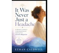 It Was Never Just a Headache: A Woman's Guide to Chronic Migraine, When the Pain Runs Your Life and Everyone Keeps Telling You to Take an Aspirin