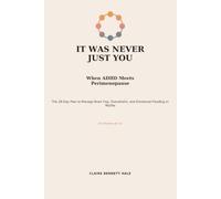 It Was Never Just You: When ADHD Meets Perimenopause: The 28-Day Plan to Manage Brain Fog, Overwhelm, and Emotional Flooding in Midlife (For Women 40-55)