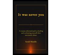 It Was Never You: A Trauma Informed Path to Healing and Reclaiming Yourself After Narcissistic Abuse