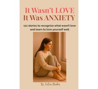 It Wasn’t LOVE, It Was ANXIETY: 111 stories to recognize what wasn’t love and learn to love yourself well