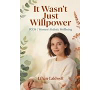 It Wasn't Just Willpower: The Compassionate Guide to PCOS for Women Tired of Being Told to Just Lose Weight, to Understand Your Body, Your Hormones, and How to Get Real Help